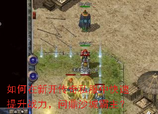 如何在新开传奇私服中快速提升战力,问鼎沙城霸主? 如何在新开传奇私服中快速提升战力,问鼎沙城霸主?