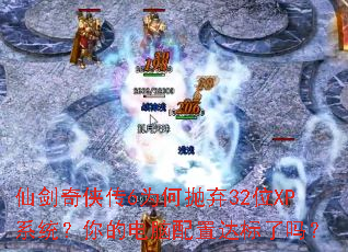 仙剑奇侠传6为何抛弃32位XP系统?你的电脑配置达标了吗? 仙剑奇侠传6为何抛弃32位XP系统?你的电脑配置达标了吗?