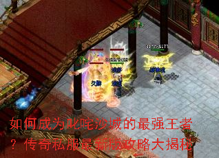 如何成为叱咤沙城的最强王者?传奇私服最新版攻略大揭秘 如何成为叱咤沙城的最强王者?传奇私服最新版攻略大揭秘