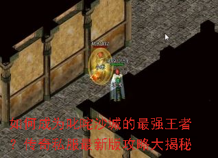 如何成为叱咤沙城的最强王者?传奇私服最新版攻略大揭秘 如何成为叱咤沙城的最强王者?传奇私服最新版攻略大揭秘