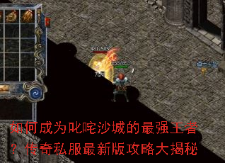 如何成为叱咤沙城的最强王者?传奇私服最新版攻略大揭秘 如何成为叱咤沙城的最强王者?传奇私服最新版攻略大揭秘