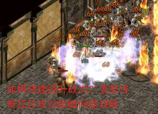 如何快速提升战力?变态传奇狂沙攻沙巅峰问鼎攻略 如何快速提升战力?变态传奇狂沙攻沙巅峰问鼎攻略