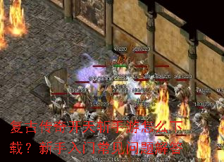复古传奇开天斩手游怎么下载?新手入门常见问题解答 复古传奇开天斩手游怎么下载?新手入门常见问题解答