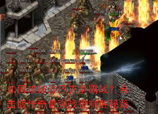 如何攻破沙巴克争霸战?合击版传奇最强战役制胜秘籍 如何攻破沙巴克争霸战?合击版传奇最强战役制胜秘籍