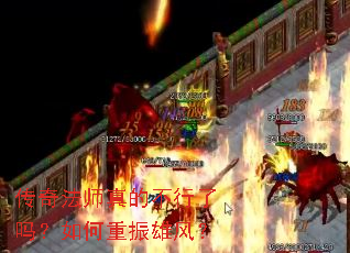 传奇法师真的不行了吗?如何重振雄风? 传奇法师真的不行了吗?如何重振雄风?