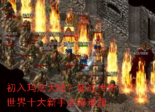 初入玛法大陆?征战传奇世界十大新手必解难题 初入玛法大陆?征战传奇世界十大新手必解难题