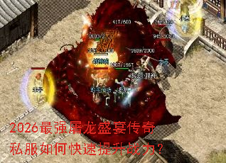 2026最强屠龙盛宴传奇私服如何快速提升战力? 2026最强屠龙盛宴传奇私服如何快速提升战力?