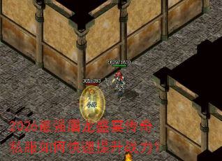 2026最强屠龙盛宴传奇私服如何快速提升战力? 2026最强屠龙盛宴传奇私服如何快速提升战力?