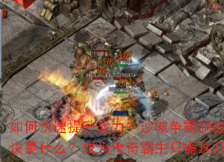 如何快速提升战力?沙城争霸制胜秘诀是什么?成为传奇霸主只需这几步 如何快速提升战力?沙城争霸制胜秘诀是什么?成为传奇霸主只需这几步