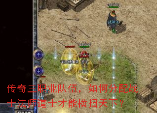 传奇三职业队伍,如何分配战士法师道士才能横扫天下? 传奇三职业队伍,如何分配战士法师道士才能横扫天下?