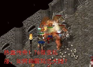 热血传奇1.76微变私服,如何称霸玛法大陆? 热血传奇1.76微变私服,如何称霸玛法大陆?