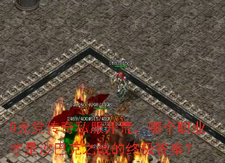 0元党传奇私服开荒,哪个职业才是沙巴克之战的终极答案? 0元党传奇私服开荒,哪个职业才是沙巴克之战的终极答案?