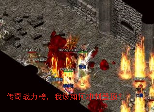传奇战力榜,我该如何冲刺登顶? 传奇战力榜,我该如何冲刺登顶?