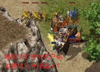 超级变态传奇客户端如何成为全服霸主? 超级变态传奇客户端如何成为全服霸主?