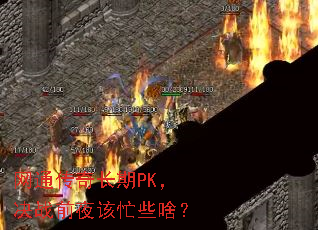网通传奇长期PK,决战前夜该忙些啥? 网通传奇长期PK,决战前夜该忙些啥?