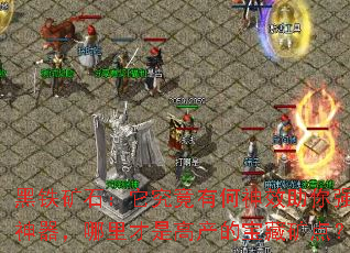 黑铁矿石:它究竟有何神效助你强化神器,哪里才是高产的宝藏矿点? 黑铁矿石:它究竟有何神效助你强化神器,哪里才是高产的宝藏矿点?