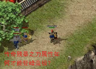 传奇残暴之力属性如何才能登峰造极? 传奇残暴之力属性如何才能登峰造极?