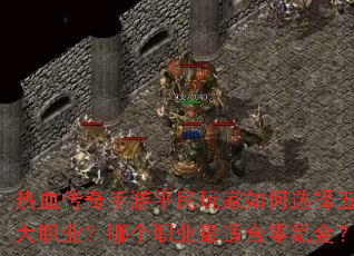 热血传奇手游平民玩家如何选择五大职业?哪个职业最适合零氪金? 热血传奇手游平民玩家如何选择五大职业?哪个职业最适合零氪金?