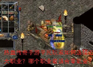 热血传奇手游平民玩家如何选择五大职业?哪个职业最适合零氪金? 热血传奇手游平民玩家如何选择五大职业?哪个职业最适合零氪金?
