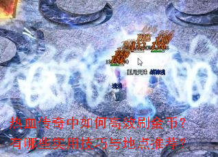 热血传奇中如何高效刷金币?有哪些实用技巧与地点推荐? 热血传奇中如何高效刷金币?有哪些实用技巧与地点推荐?