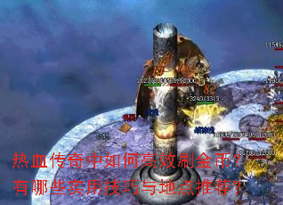 热血传奇中如何高效刷金币?有哪些实用技巧与地点推荐? 热血传奇中如何高效刷金币?有哪些实用技巧与地点推荐?