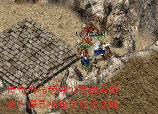 传奇海岛老兵究竟藏身何处?探寻神秘坐标全攻略 传奇海岛老兵究竟藏身何处?探寻神秘坐标全攻略