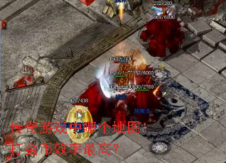 传奇游戏中哪个地图打金币效率最高? 传奇游戏中哪个地图打金币效率最高?