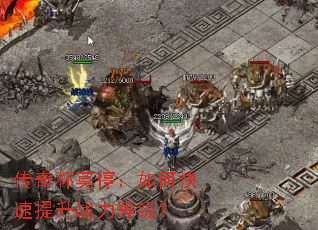 传奇杯莫停:如何快速提升战力等级? 传奇杯莫停:如何快速提升战力等级?