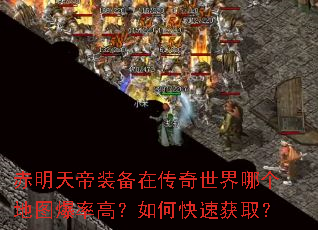 赤明天帝装备在传奇世界哪个地图爆率高?如何快速获取? 赤明天帝装备在传奇世界哪个地图爆率高?如何快速获取?