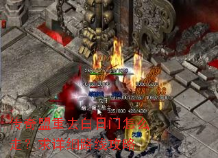 传奇盟重去白日门怎么走?求详细路线攻略 传奇盟重去白日门怎么走?求详细路线攻略
