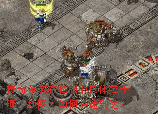 传奇圣域在私服中具体位于哪个地图?如何快速到达? 传奇圣域在私服中具体位于哪个地图?如何快速到达?
