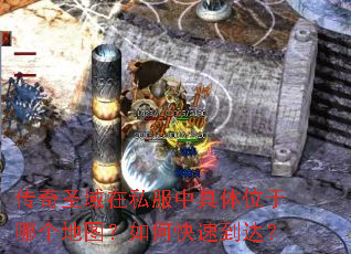 传奇圣域在私服中具体位于哪个地图?如何快速到达? 传奇圣域在私服中具体位于哪个地图?如何快速到达?
