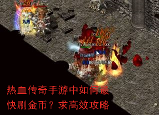 热血传奇手游中如何最快刷金币?求高效攻略 热血传奇手游中如何最快刷金币?求高效攻略