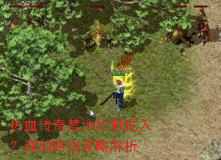 热血传奇禁地如何进入?详细路线攻略解析 热血传奇禁地如何进入?详细路线攻略解析