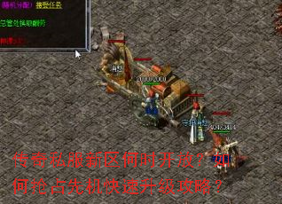 传奇私服新区何时开放?如何抢占先机快速升级攻略? 传奇私服新区何时开放?如何抢占先机快速升级攻略?
