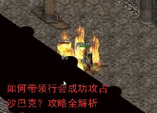 如何带领行会成功攻占沙巴克?攻略全解析 如何带领行会成功攻占沙巴克?攻略全解析