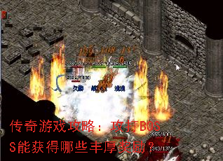 传奇游戏攻略:攻打BOSS能获得哪些丰厚奖励? 传奇游戏攻略:攻打BOSS能获得哪些丰厚奖励?