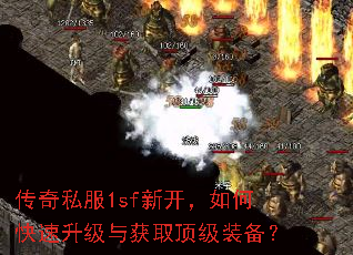 传奇私服1sf新开,如何快速升级与获取顶级装备? 传奇私服1sf新开,如何快速升级与获取顶级装备?