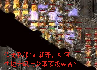 传奇私服1sf新开,如何快速升级与获取顶级装备? 传奇私服1sf新开,如何快速升级与获取顶级装备?