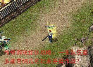 传奇游戏组队攻略:一支队伍最多能容纳几名玩家并肩作战? 传奇游戏组队攻略:一支队伍最多能容纳几名玩家并肩作战?