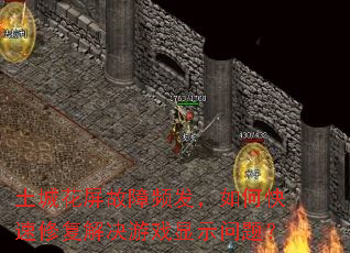 土城花屏故障频发,如何快速修复解决游戏显示问题? 土城花屏故障频发,如何快速修复解决游戏显示问题?