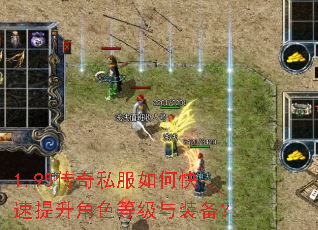 1.95传奇私服如何快速提升角色等级与装备? 1.95传奇私服如何快速提升角色等级与装备?