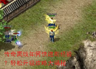 传奇离线如何快速刷经验?轻松升级攻略大揭秘 传奇离线如何快速刷经验?轻松升级攻略大揭秘