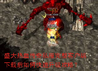 盛大热血传奇私服完整客户端下载后如何快速升级攻略? 盛大热血传奇私服完整客户端下载后如何快速升级攻略?
