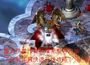 盛大热血传奇私服完整客户端下载后如何快速升级攻略? 盛大热血传奇私服完整客户端下载后如何快速升级攻略?