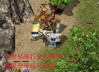 传奇私服打金如何快速提升等级与装备? 传奇私服打金如何快速提升等级与装备?