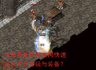 传奇无元神版如何快速提升角色等级与装备? 传奇无元神版如何快速提升角色等级与装备?