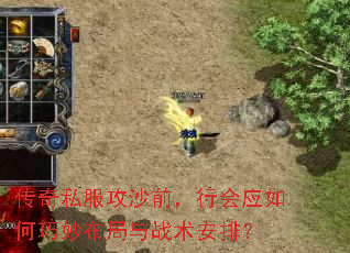 传奇私服攻沙前,行会应如何巧妙布局与战术安排? 传奇私服攻沙前,行会应如何巧妙布局与战术安排?