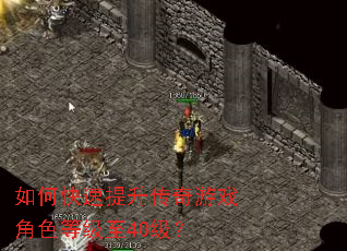 如何快速提升传奇游戏角色等级至40级? 如何快速提升传奇游戏角色等级至40级?
