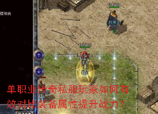 单职业传奇私服玩家如何有效对比装备属性提升战力? 单职业传奇私服玩家如何有效对比装备属性提升战力?